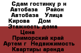 Сдам гостинку р-н Автобаза! › Район ­ Автобаза › Улица ­ Кирова  › Дом ­ 72/1 › Этажность дома ­ 5 › Цена ­ 10 000 - Приморский край, Артем г. Недвижимость » Квартиры аренда   